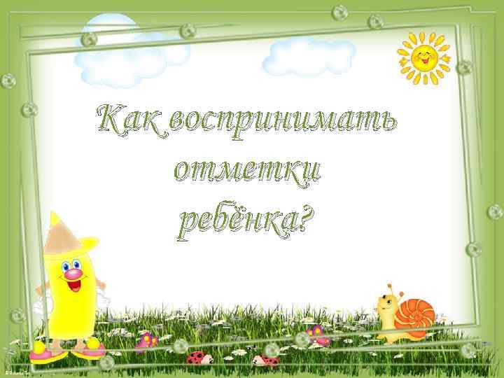 Как воспринимать отметки ребёнка? 