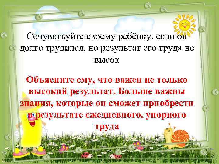 Сочувствуйте своему ребёнку, если он долго трудился, но результат его труда не высок Объясните
