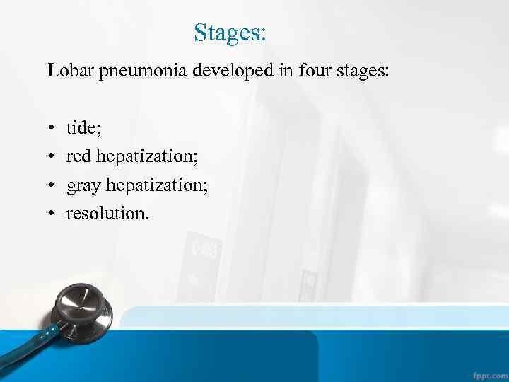 Stages: Lobar pneumonia developed in four stages: • • tide; red hepatization; gray hepatization;