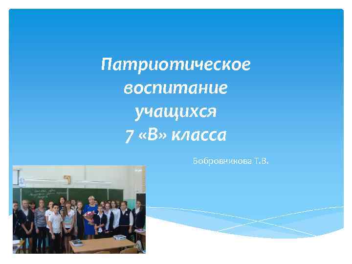 Патриотическое воспитание учащихся 7 «В» класса Бобровникова Т. В. 