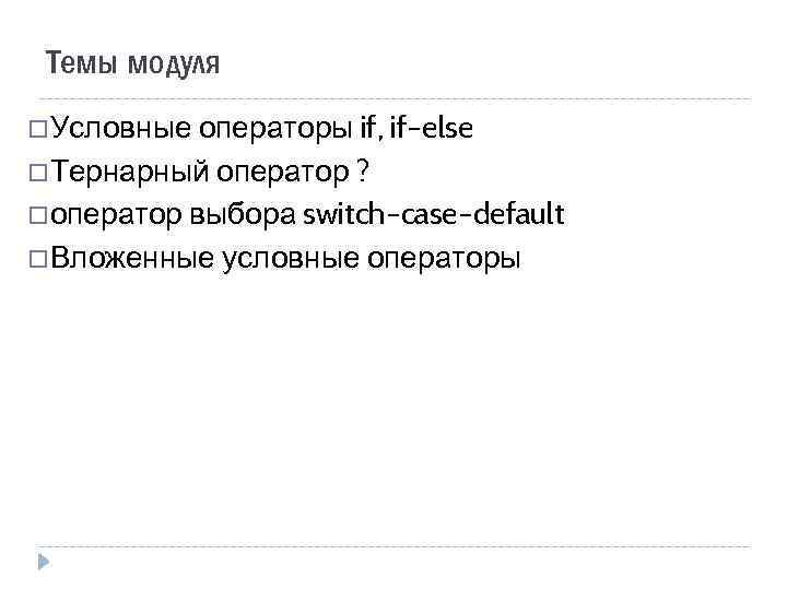 Темы модуля Условные операторы if, if–else Тернарный оператор ? оператор выбора switch–case–default Вложенные условные