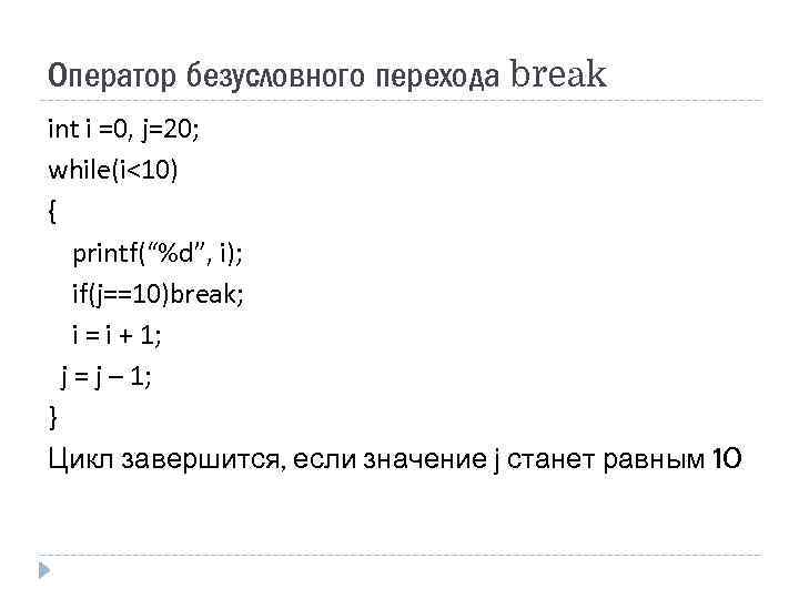 Оператор безусловного перехода break int i =0, j=20; while(i<10) { printf(“%d”, i); if(j==10)break; i