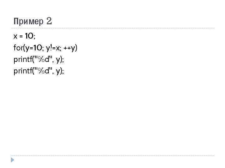 Пример 2 x = 10; for(y=10; y!=x; ++y) printf(