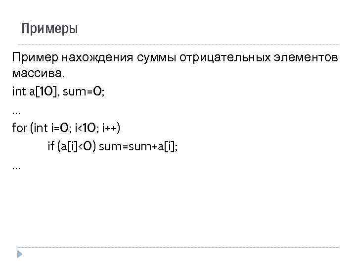 Примеры Пример нахождения суммы отрицательных элементов массива. int a[10], sum=0; … for (int i=0;