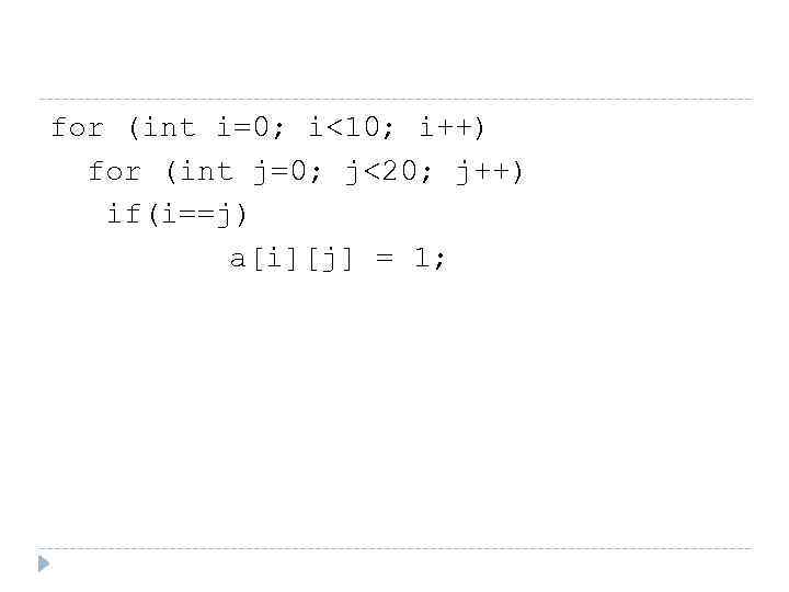 for (int i=0; i<10; i++) for (int j=0; j<20; j++) if(i==j) a[i][j] = 1;