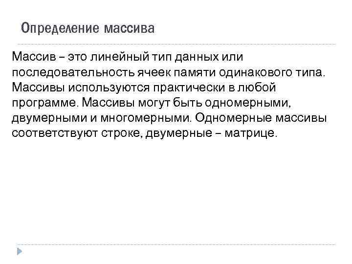Определение массива Массив – это линейный тип данных или последовательность ячеек памяти одинакового типа.