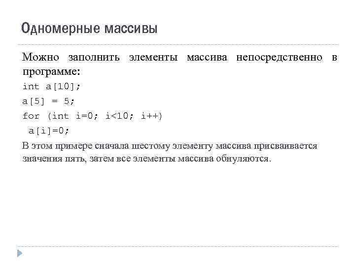 Одномерные массивы Можно заполнить элементы массива непосредственно в программе: int a[10]; a[5] = 5;