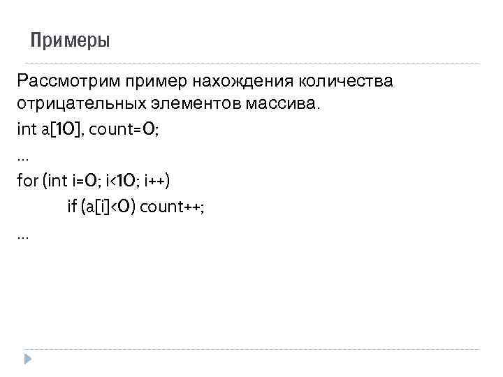 Примеры Рассмотрим пример нахождения количества отрицательных элементов массива. int a[10], count=0; … for (int
