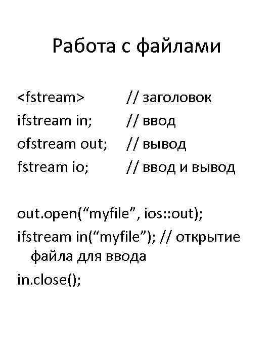 Работа с файлами <fstream> ifstream in; ofstream out; fstream io; // заголовок // ввод
