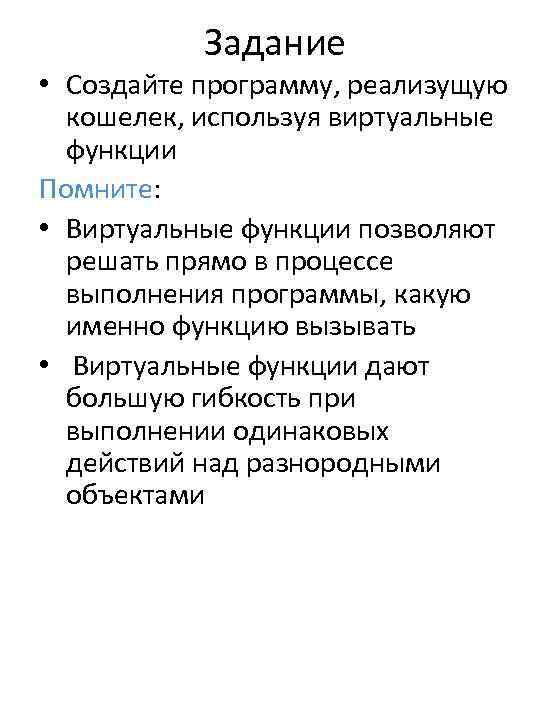 Задание • Создайте программу, реализущую кошелек, используя виртуальные функции Помните: • Виртуальные функции позволяют