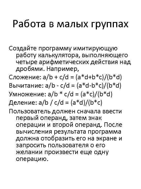 Работа в малых группах Создайте программу имитирующую работу калькулятора, выполняющего четыре арифметических действия над
