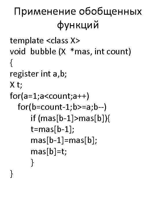 Применение обобщенных функций template <class X> void bubble (X *mas, int count) { register