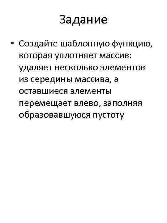 Задание • Создайте шаблонную функцию, которая уплотняет массив: удаляет несколько элементов из середины массива,