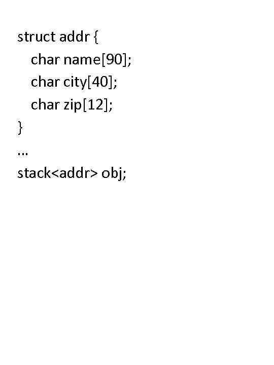 struct addr { char name[90]; char city[40]; char zip[12]; } … stack<addr> obj; 