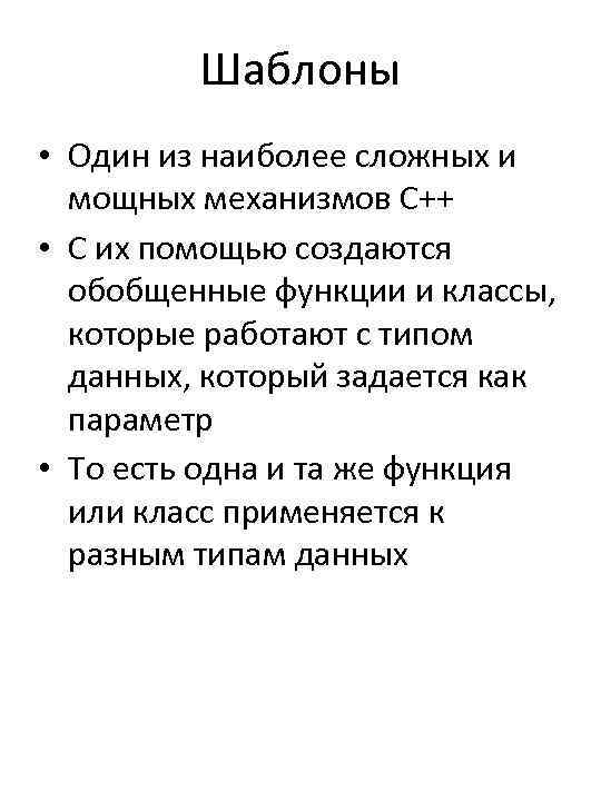 Шаблоны • Один из наиболее сложных и мощных механизмов С++ • С их помощью