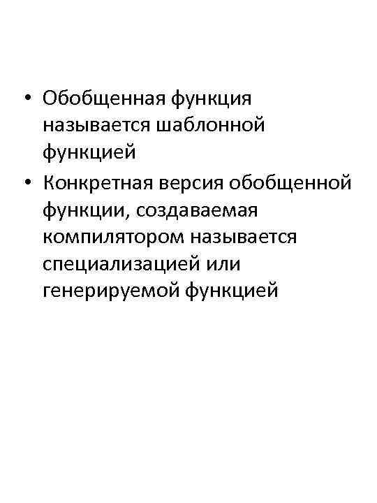  • Обобщенная функция называется шаблонной функцией • Конкретная версия обобщенной функции, создаваемая компилятором