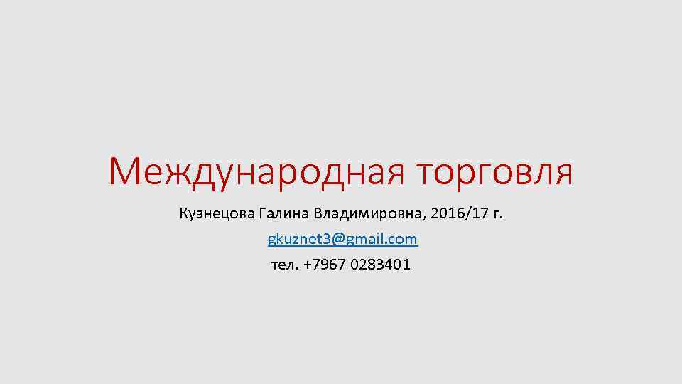 Международная торговля Кузнецова Галина Владимировна, 2016/17 г. gkuznet 3@gmail. com тел. +7967 0283401 