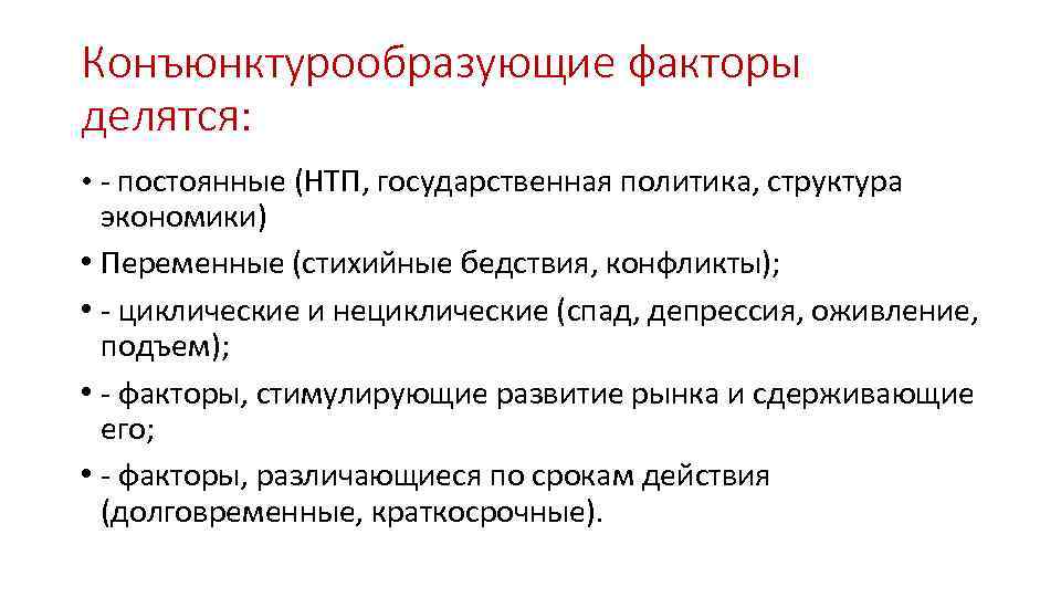 Конъюнктурообразующие факторы делятся: • постоянные (НТП, государственная политика, структура экономики) • Переменные (стихийные бедствия,