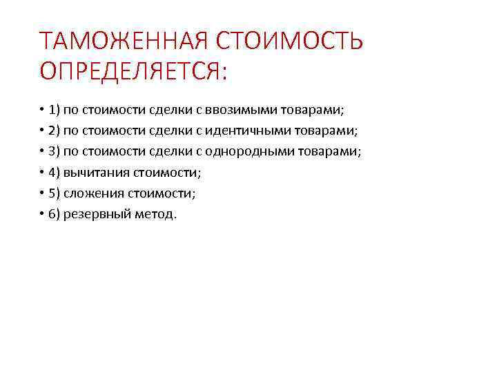 ТАМОЖЕННАЯ СТОИМОСТЬ ОПРЕДЕЛЯЕТСЯ: • 1) по стоимости сделки с ввозимыми товарами; • 2) по