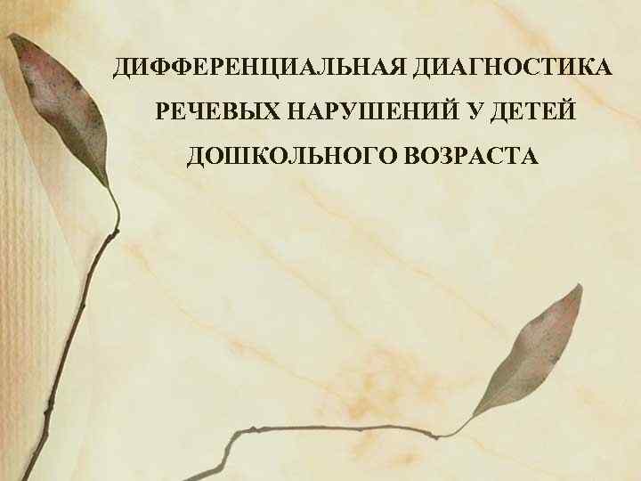 ДИФФЕРЕНЦИАЛЬНАЯ ДИАГНОСТИКА РЕЧЕВЫХ НАРУШЕНИЙ У ДЕТЕЙ ДОШКОЛЬНОГО ВОЗРАСТА 