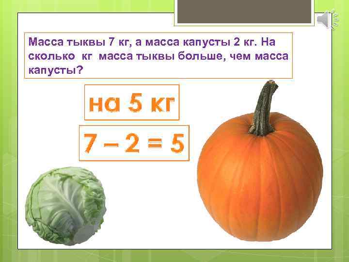 Масса тыквы 7 кг, а масса капусты 2 кг. На сколько кг масса тыквы
