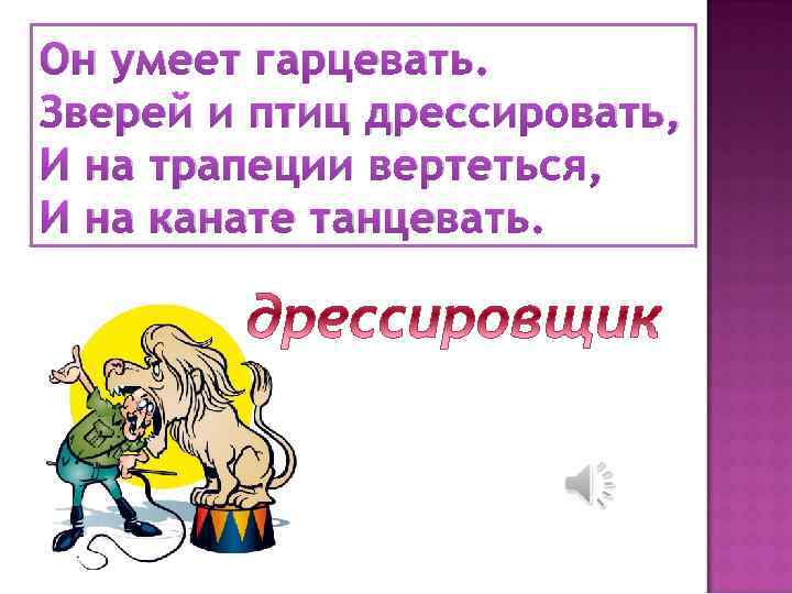Он умеет гарцевать. Зверей и птиц дрессировать, И на трапеции вертеться, И на канате