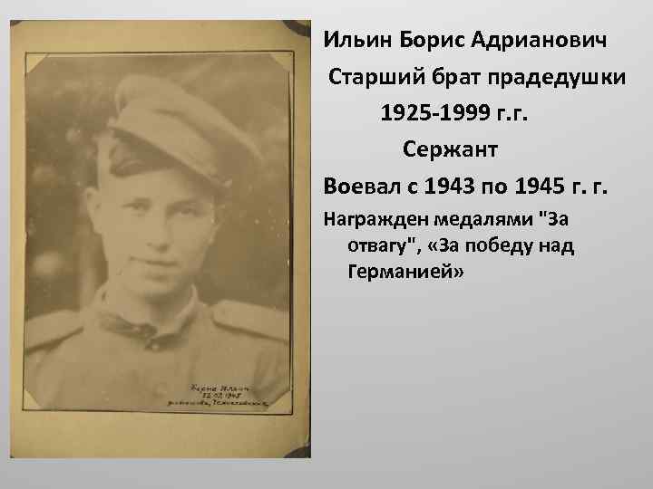 Ильин Борис Адрианович Старший брат прадедушки 1925 -1999 г. г. Сержант Воевал с 1943