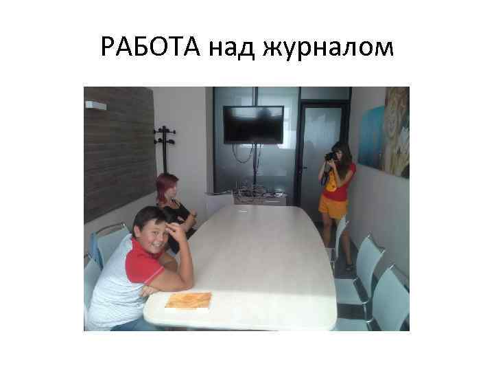 РАБОТА над журналом 