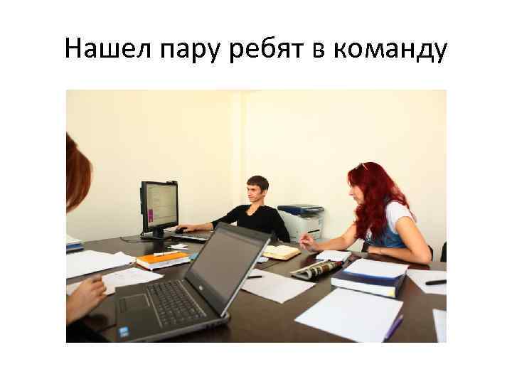 Нашел пару ребят в команду 