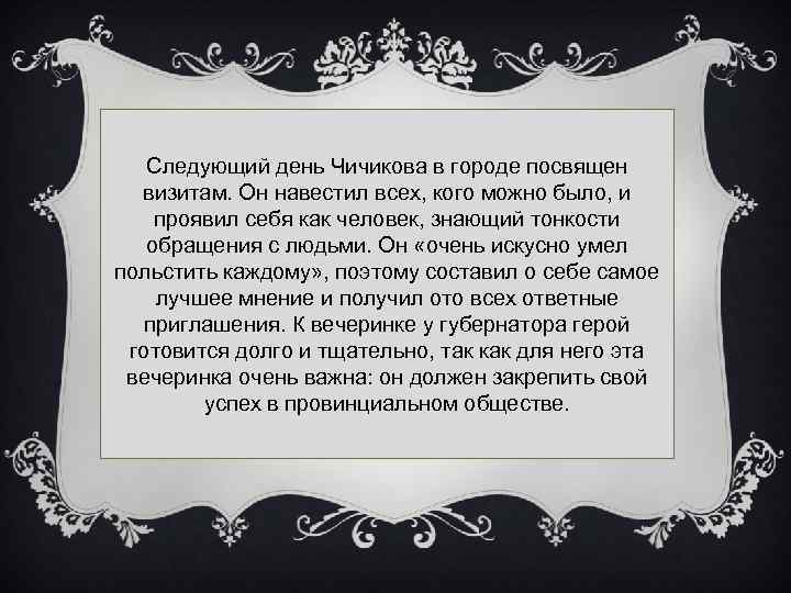 Следующий день Чичикова в городе посвящен визитам. Он навестил всех, кого можно было, и