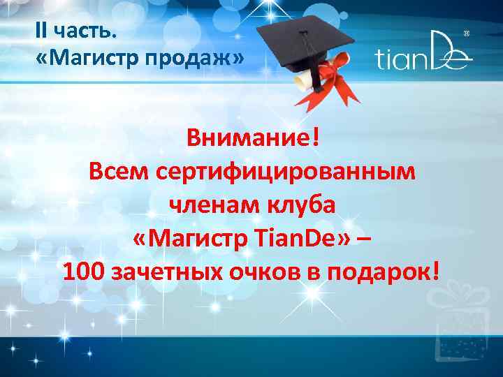 II часть. «Магистр продаж» Внимание! Всем сертифицированным членам клуба «Магистр Tian. De» – 100
