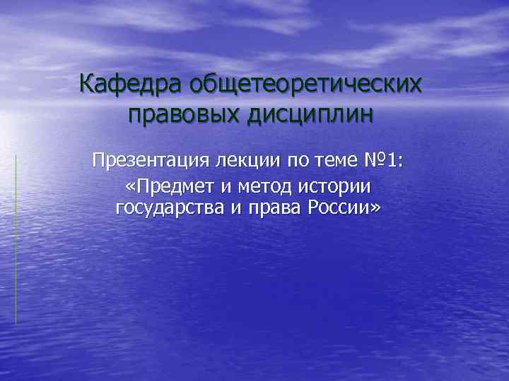 Кафедра общетеоретических правовых дисциплин Презентация лекции по теме № 1: «Предмет и метод истории