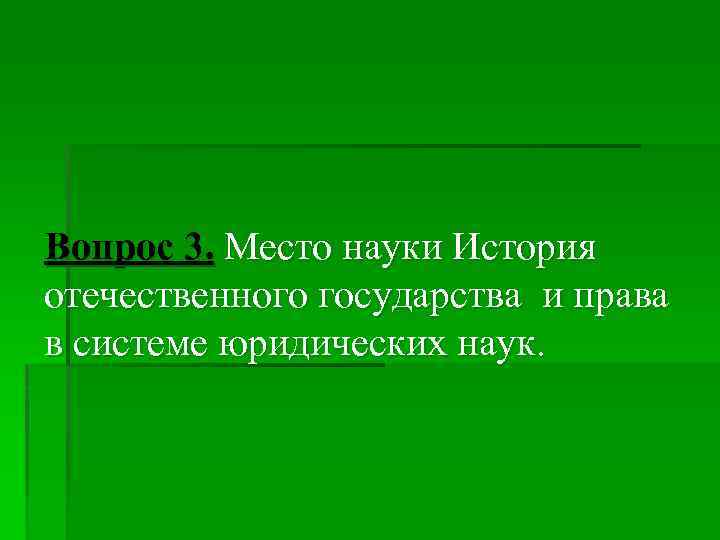Вопрос 3. Место науки История отечественного государства и права в системе юридических наук. 