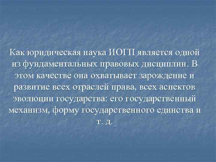 Как юридическая наука ИОГП является одной из фундаментальных правовых дисциплин. В этом качестве она