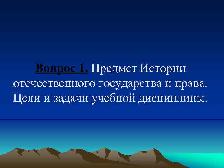 Вопрос 1. Предмет Истории отечественного государства и права. Цели и задачи учебной дисциплины. 