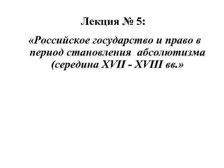 Лекция № 5: «Российское государство и право в период становления абсолютизма (середина XVII -