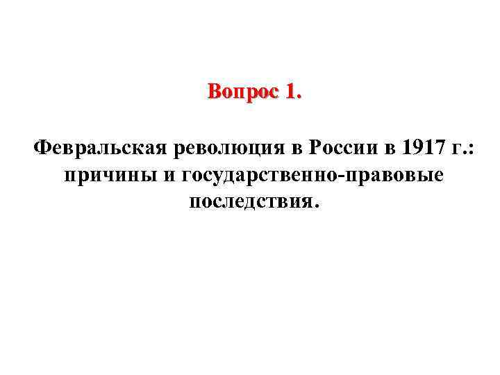 Вопрос 1. Февральская революция в России в 1917 г. : причины и государственно-правовые последствия.