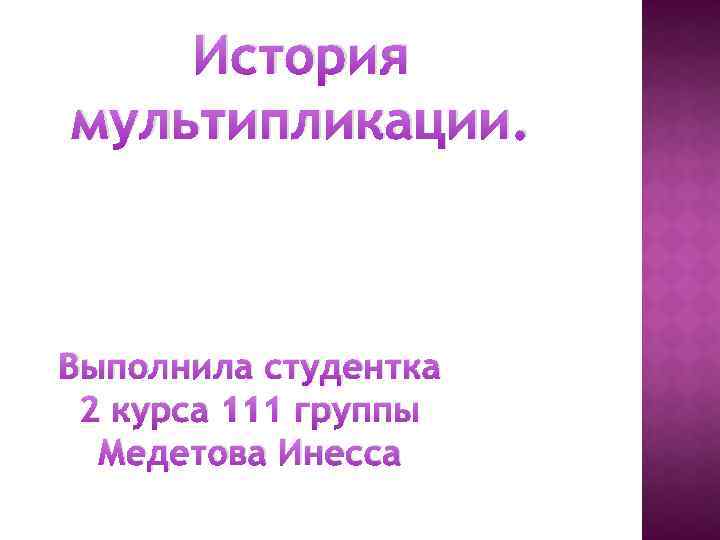 История мультипликации. Выполнила студентка 2 курса 111 группы Медетова Инесса 