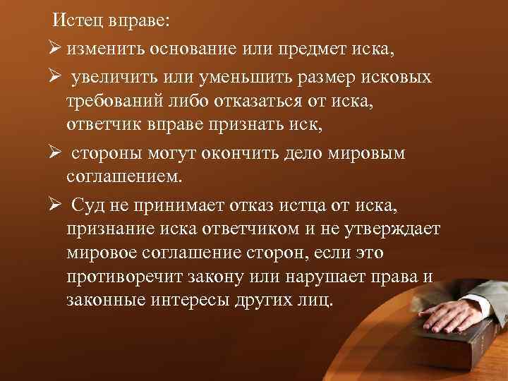  Истец вправе: Ø изменить основание или предмет иска, Ø увеличить или уменьшить размер
