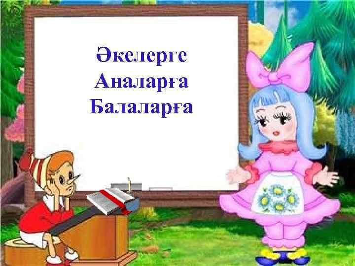 Әкелерге Аналарға Балаларға 