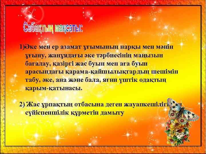 1)Әке мен ер азамат ұғымының нарқы мен мәнін ұғыну, жанұядағы әке тәрбиесінің маңызын бағалау,