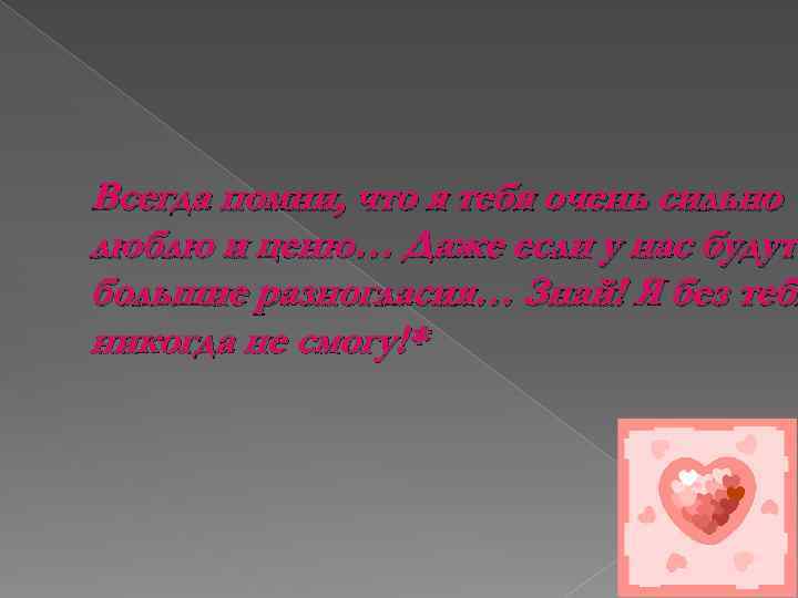 Всегда помни, что я тебя очень сильно люблю и ценю… Даже если у нас