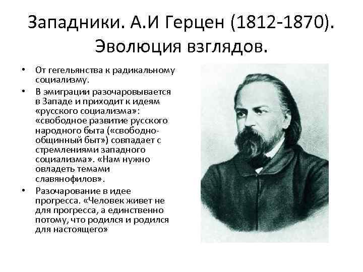Западники. А. И Герцен (1812 -1870). Эволюция взглядов. • От гегельянства к радикальному социализму.