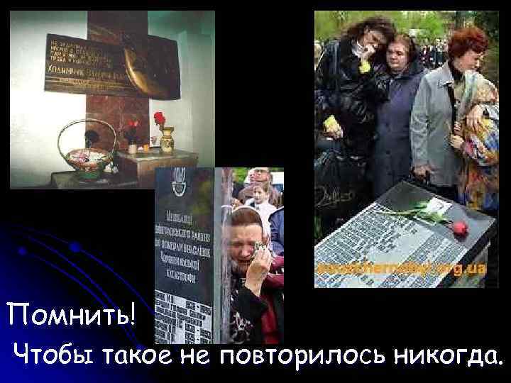 Помнить! Чтобы такое не повторилось никогда. 