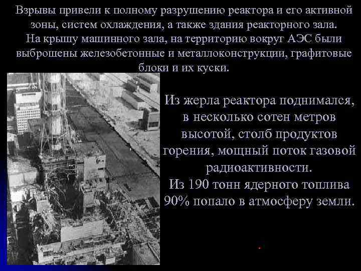 Взрывы привели к полному разрушению реактора и его активной зоны, систем охлаждения, а также