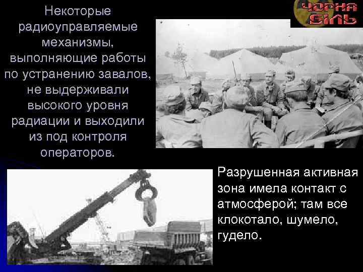 Некоторые радиоуправляемые механизмы, выполняющие работы по устранению завалов, не выдерживали высокого уровня радиации и