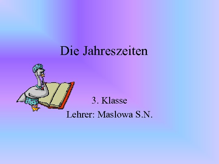 Die Jahreszeiten 3. Klasse Lehrer: Maslowa S. N. 