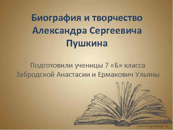 Биография и творчество Александра Сергеевича Пушкина Подготовили ученицы 7 «Б» класса Забродской Анастасии и