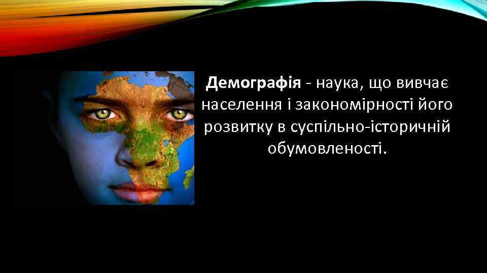 Демографія - наука, що вивчає населення і закономірності його розвитку в суспільно-історичній обумовленості. 