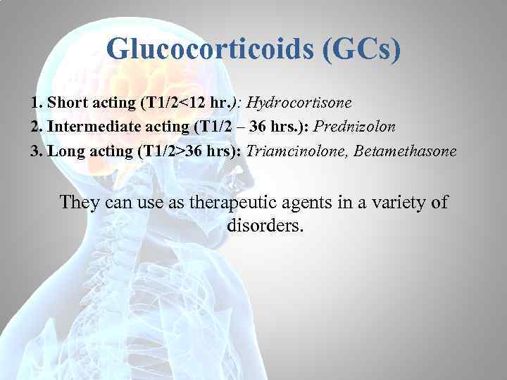 Glucocorticoids (GCs) 1. Short acting (T 1/2<12 hr. ): Hydrocortisone 2. Intermediate acting (T